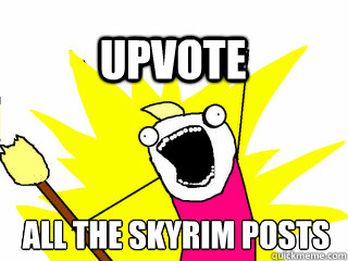 ALL THE skyrim posts upvote  All The Thigns