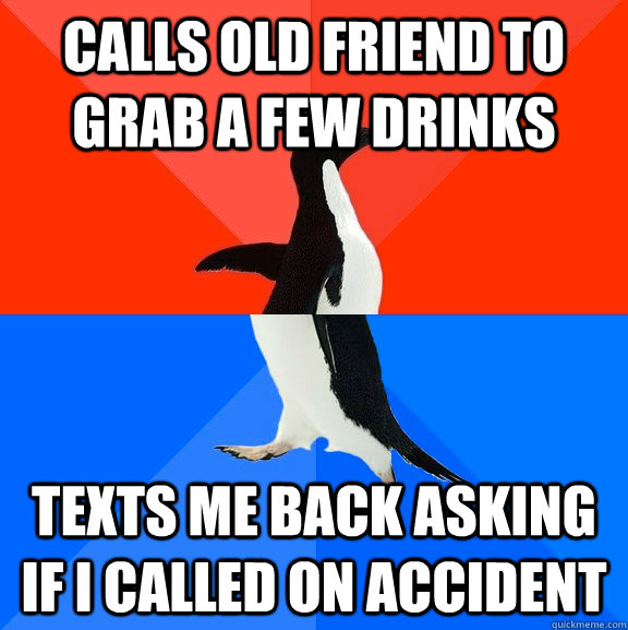 calls old friend to grab a few drinks texts me back asking if i called on accident  Socially Awesome Awkward Penguin