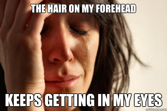 The hair on my forehead keeps getting in my eyes  First World Problems