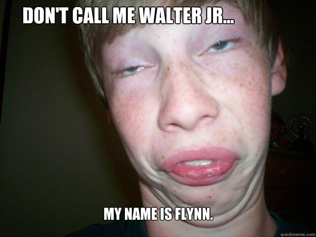 My name is Flynn. Don't call me Walter Jr...  