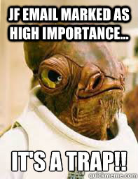 JF Email marked as high importance... It's a trap!! - JF Email marked as high importance... It's a trap!!  Its a trap