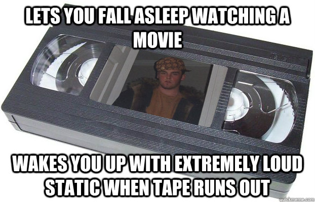 Lets you fall asleep watching a movie Wakes you up with extremely loud static when tape runs out - Lets you fall asleep watching a movie Wakes you up with extremely loud static when tape runs out  Scumbag VHS