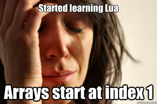 Started learning Lua Arrays start at index 1 - Started learning Lua Arrays start at index 1  First World Problems
