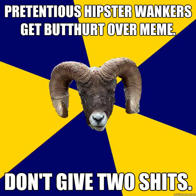 Pretentious hipster wankers get butthurt over meme. Don't give two shits.  Suffolk Kid Ram