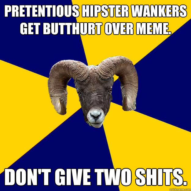 Pretentious hipster wankers get butthurt over meme. Don't give two shits. - Pretentious hipster wankers get butthurt over meme. Don't give two shits.  Suffolk Kid Ram