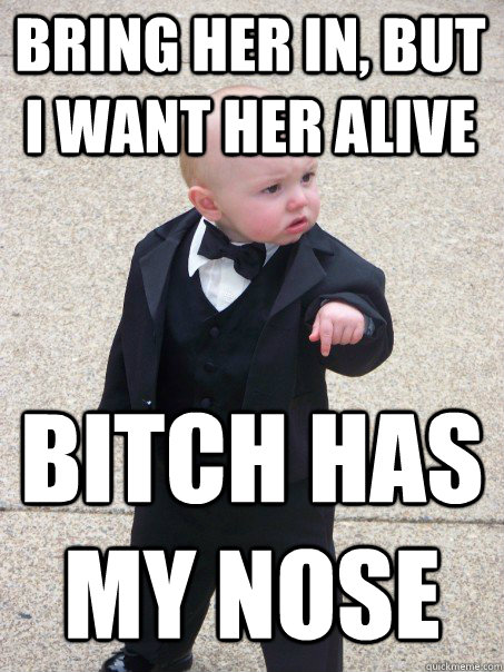 Bring her in, but i want her alive bitch has my nose  Baby Godfather