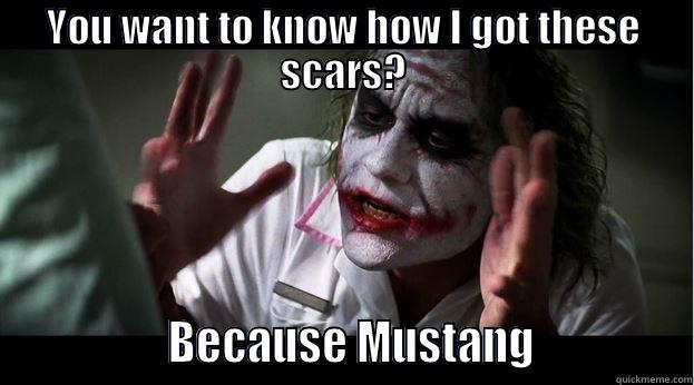 B/C MSTG - YOU WANT TO KNOW HOW I GOT THESE SCARS?                 BECAUSE MUSTANG               Joker Mind Loss