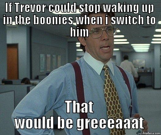 IF TREVOR COULD STOP WAKING UP IN THE BOONIES WHEN I SWITCH TO HIM THAT WOULD BE GREEEAAAT Misc