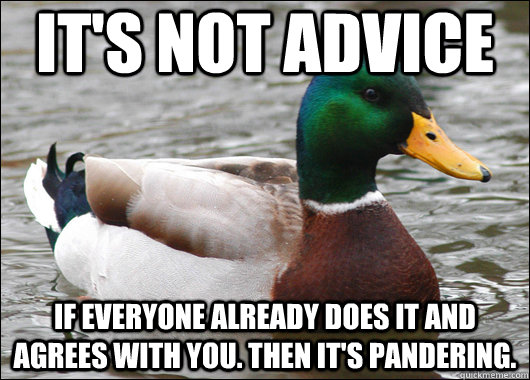 It's not advice If everyone already does it and agrees with you. Then it's pandering.  Actual Advice Mallard