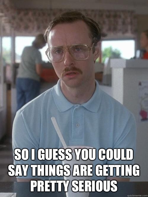  So I guess you could say things are getting pretty serious -  So I guess you could say things are getting pretty serious  Misc