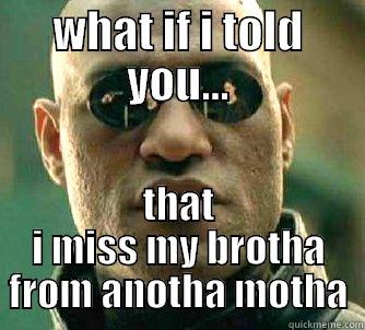 miss you brother - WHAT IF I TOLD YOU... THAT I MISS MY BROTHA FROM ANOTHA MOTHA Matrix Morpheus