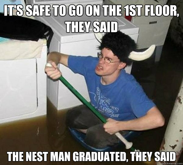 It's safe to go on the 1st floor, they said The Nest Man graduated, they said  They said