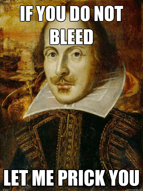 if you do not bleed let me prick you  Horny Shakespeare
