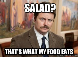 Salad?
 That's what my food eats - Salad?
 That's what my food eats  Ron Swanson