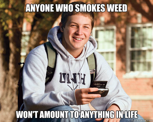 Anyone who smokes weed won't amount to anything in life  College Freshman