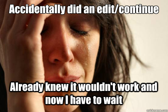 Accidentally did an edit/continue Already knew it wouldn't work and now I have to wait Caption 3 goes here  First World Problems