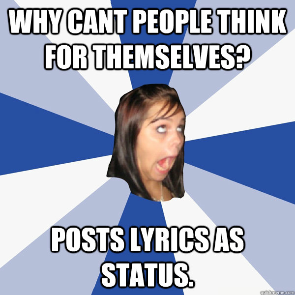 why cant people think for themselves? posts lyrics as status.  Annoying Facebook Girl