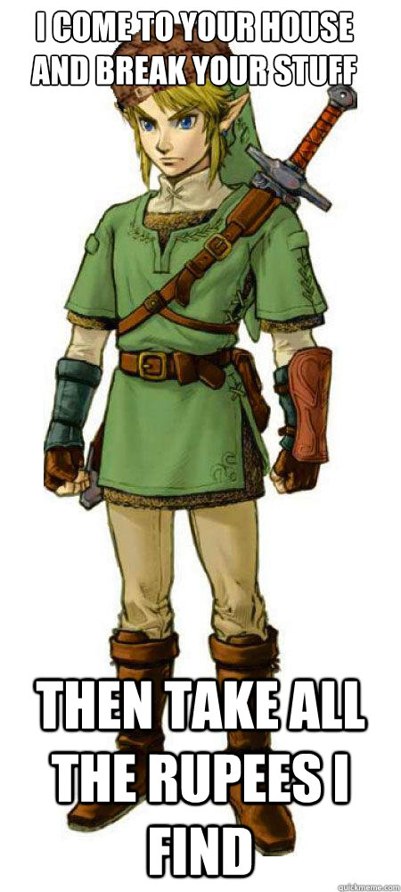 I come to your house and break your stuff Then take all the rupees I find  Scumbag Link
