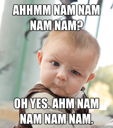ahhmm nam nam nam nam? Oh yes. Ahm nam nam nam nam.  skeptical baby