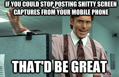 If you could stop posting shitty screen captures from your mobile phone that'd be great  Office Space