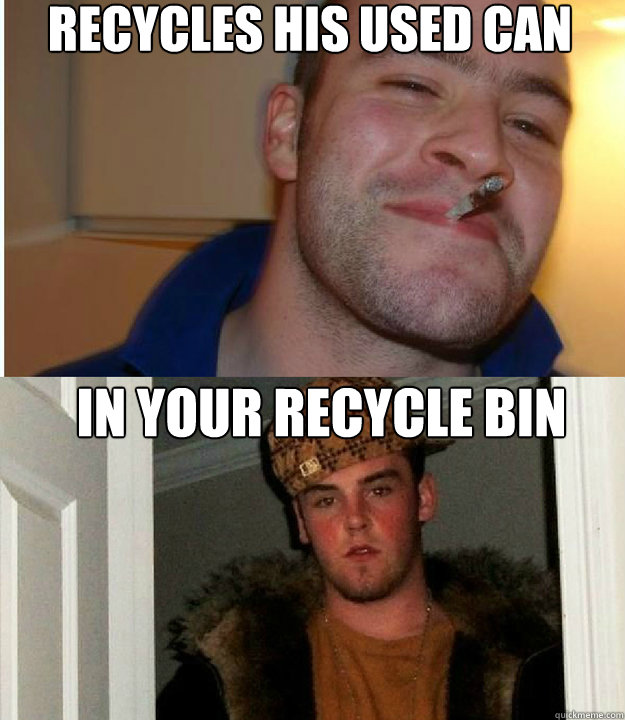 Recycles his used can In your recycle bin  Good Guy Scumbag