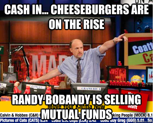 Cash in... cheeseburgers are on the rise Randy Bobandy is selling mutual funds - Cash in... cheeseburgers are on the rise Randy Bobandy is selling mutual funds  Mad Karma with Jim Cramer