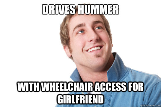 Drives Hummer with wheelchair access for girlfriend  Misunderstood D-Bag