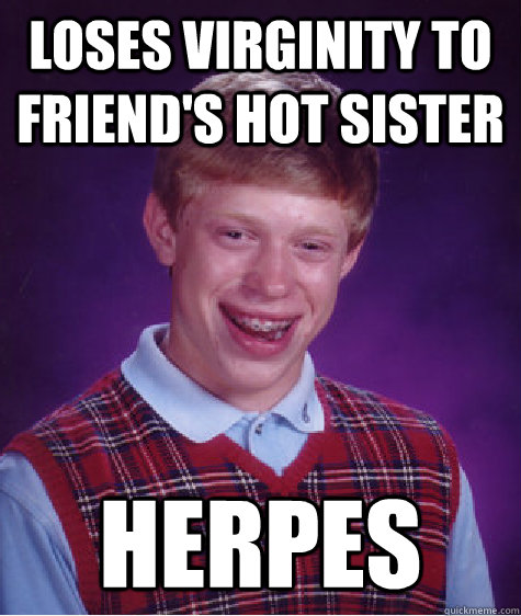 loses virginity to friend's hot sister herpes  Bad Luck Brian