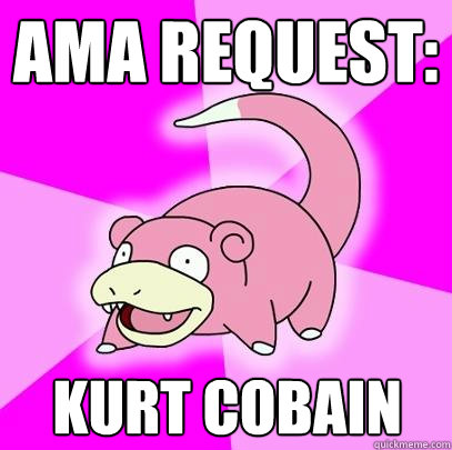AMA REQUEST: KURT COBAIN  Slowpoke