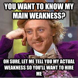 You want to know my main weakness? Oh sure, let me tell you my actual weakness so you'll want to hire me  Creepy Wonka