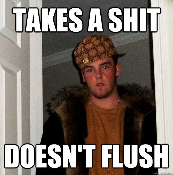 Takes a Shit Doesn't Flush  Scumbag Steve