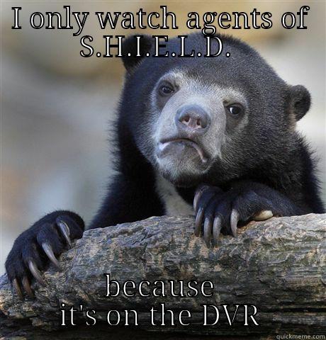 I ONLY WATCH AGENTS OF S.H.I.E.L.D.  BECAUSE IT'S ON THE DVR Confession Bear