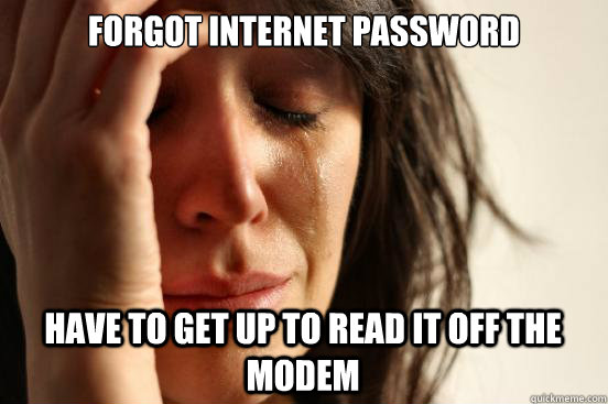 Forgot Internet password have to get up to read it off the modem  First World Problems