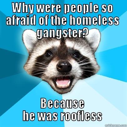 WHY WERE PEOPLE SO AFRAID OF THE HOMELESS GANGSTER? BECAUSE HE WAS ROOFLESS Lame Pun Coon