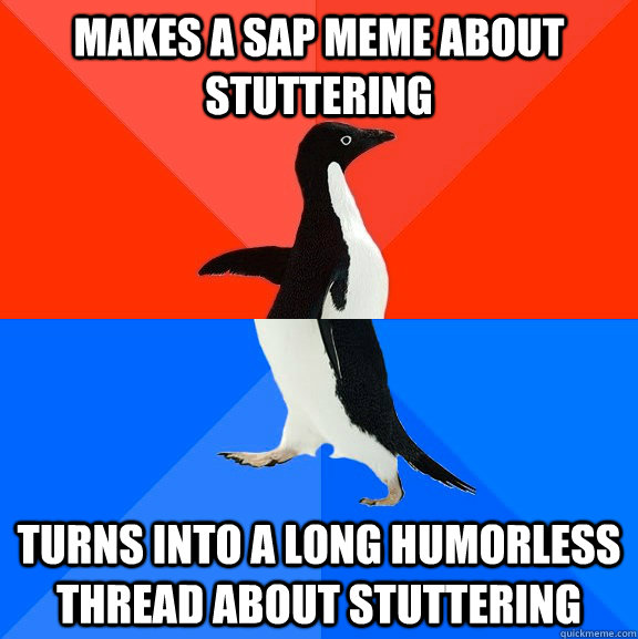 Makes a sap meme about Stuttering Turns into a long humorless thread about stuttering  Socially Awesome Awkward Penguin