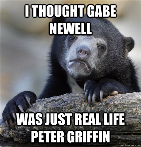 I thought Gabe Newell Was just real life peter griffin - I thought Gabe Newell Was just real life peter griffin  Confession Bear
