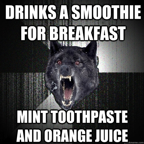 Drinks a smoothie for breakfast Mint toothpaste and orange juice  Insanity Wolf