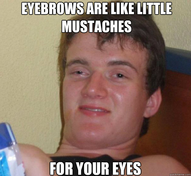 Eyebrows are like little mustaches for your eyes - Eyebrows are like little mustaches for your eyes  Misc