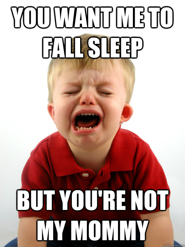 you want me to fall sleep but you're not my mommy - you want me to fall sleep but you're not my mommy  Real-World Toddler Problems