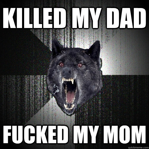 killed my dad fucked my mom  Insanity Wolf