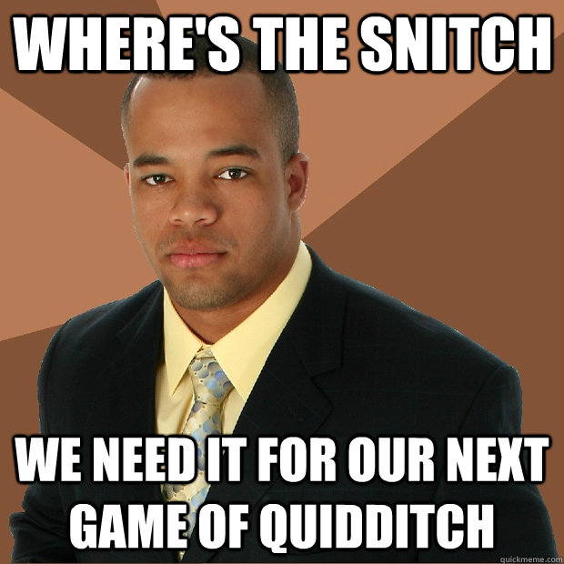 Where's the snitch we need it for our next game of quidditch   Successful Black Man