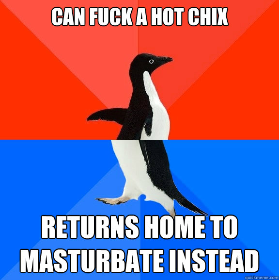 Can fuck a hot chix Returns home to masturbate instead  Socially Awesome Awkward Penguin
