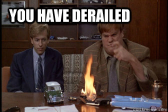 You have derailed  Tommy Boy