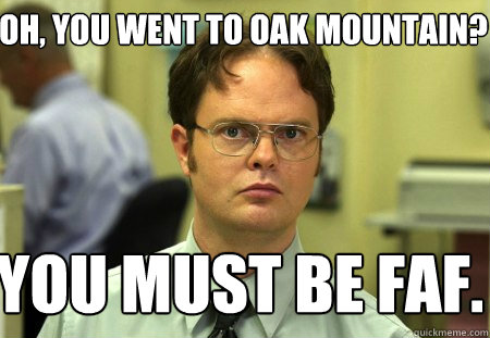 Oh, you went to Oak Mountain? You must be FAF.  Schrute