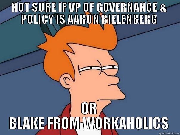 NOT SURE IF VP OF GOVERNANCE & POLICY IS AARON BIELENBERG OR BLAKE FROM WORKAHOLICS Futurama Fry