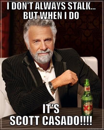I DON'T ALWAYS STALK... BUT WHEN I DO IT'S SCOTT CASADO!!!! The Most Interesting Man In The World