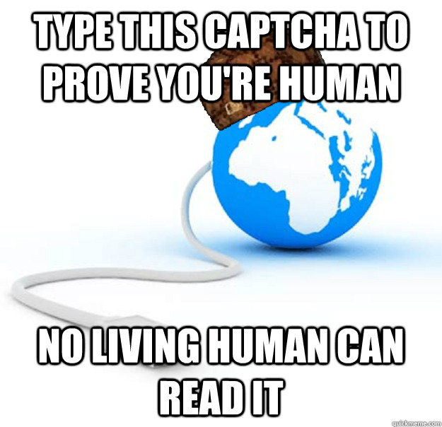 Type this captcha to prove you're human No living human can read it  Scumbag Internet