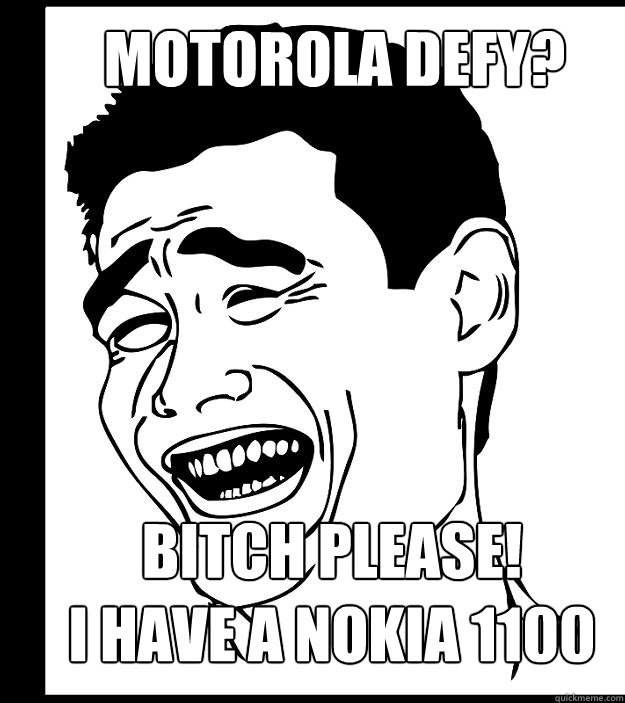 Motorola Defy? Bitch please!
I have a Nokia 1100 - Motorola Defy? Bitch please!
I have a Nokia 1100  Misc