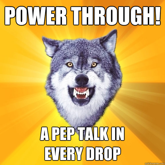 Power through! a pep talk in
every drop - Power through! a pep talk in
every drop  Courage Wolf