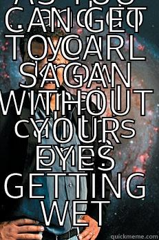 ...AND DO YOU KNOW WHAT I CALL THIS ONE? AS CLOSE AS YOU CAN GET TO CARL SAGAN WITHOUT YOUR EYES GETTING WET Neil deGrasse Tyson